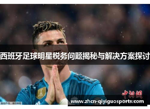 西班牙足球明星税务问题揭秘与解决方案探讨
