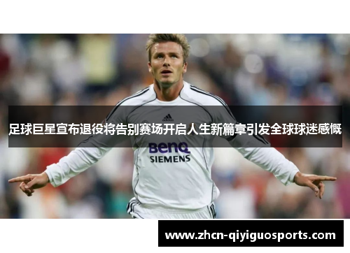 足球巨星宣布退役将告别赛场开启人生新篇章引发全球球迷感慨