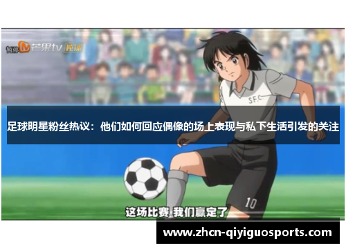 足球明星粉丝热议：他们如何回应偶像的场上表现与私下生活引发的关注