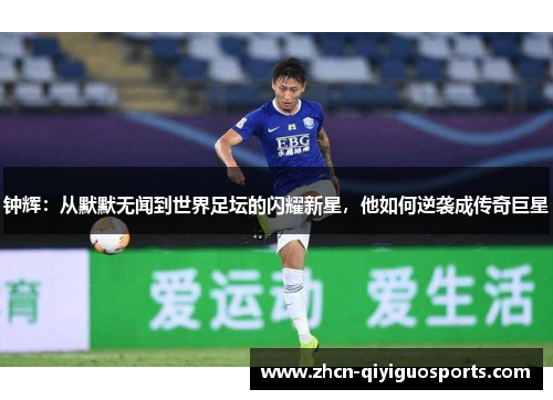 钟辉：从默默无闻到世界足坛的闪耀新星，他如何逆袭成传奇巨星