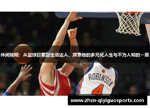 休闲姚明：从篮球巨星到生活达人，探索他的多元化人生与不为人知的一面