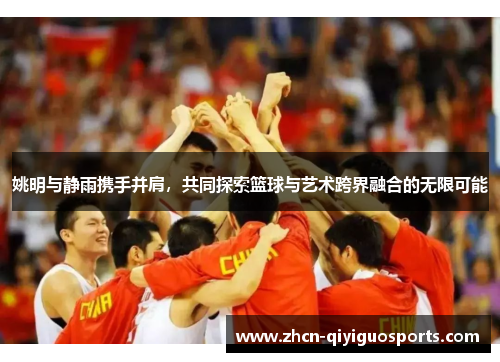 姚明与静雨携手并肩，共同探索篮球与艺术跨界融合的无限可能