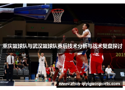 重庆篮球队与武汉篮球队赛后技术分析与战术复盘探讨