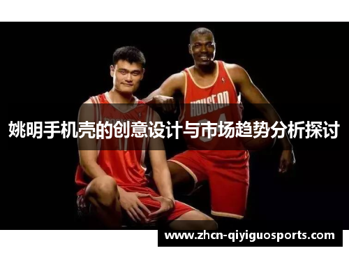 姚明手机壳的创意设计与市场趋势分析探讨