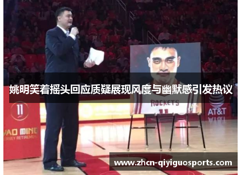 姚明笑着摇头回应质疑展现风度与幽默感引发热议