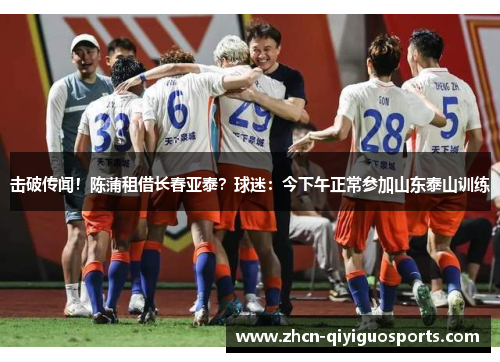 击破传闻！陈蒲租借长春亚泰？球迷：今下午正常参加山东泰山训练