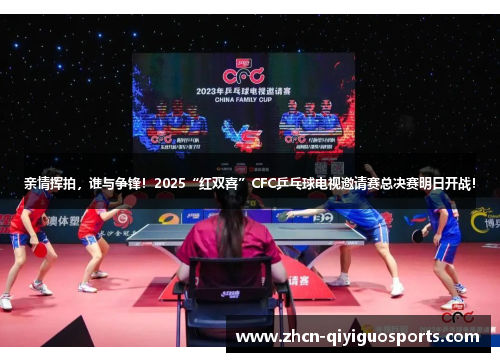 亲情挥拍，谁与争锋！2025“红双喜”CFC乒乓球电视邀请赛总决赛明日开战！