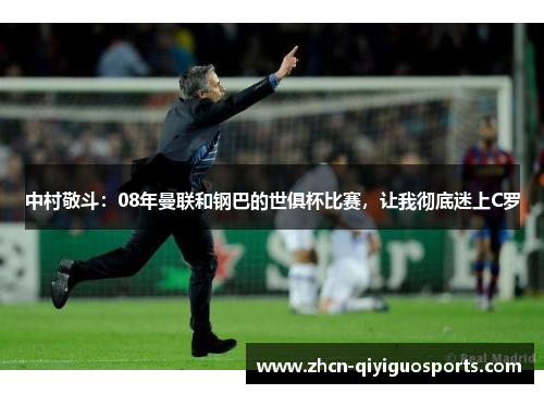 中村敬斗：08年曼联和钢巴的世俱杯比赛，让我彻底迷上C罗