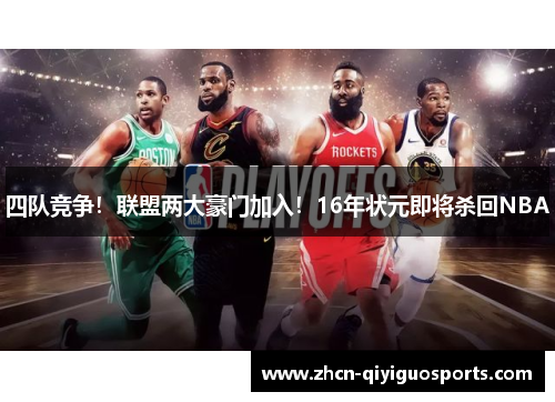 四队竞争！联盟两大豪门加入！16年状元即将杀回NBA
