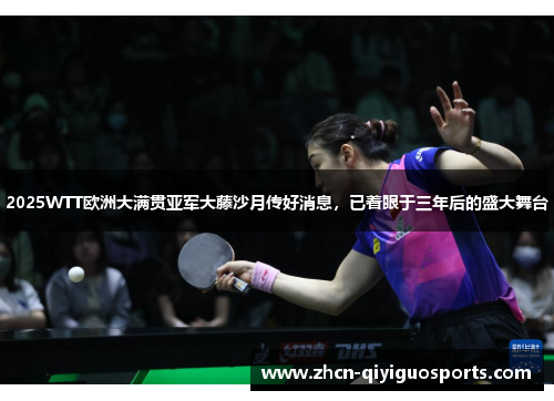 2025WTT欧洲大满贯亚军大藤沙月传好消息，已着眼于三年后的盛大舞台