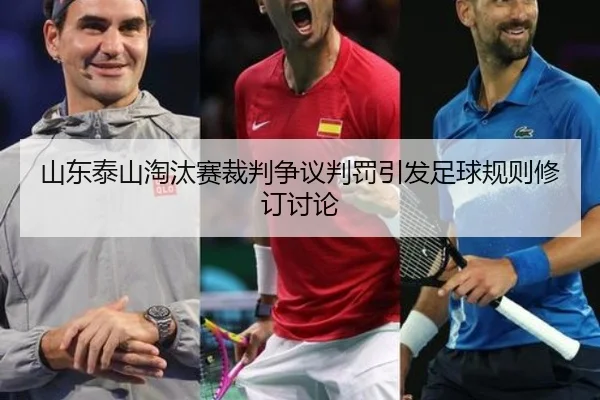 山东泰山淘汰赛裁判争议判罚引发足球规则修订讨论