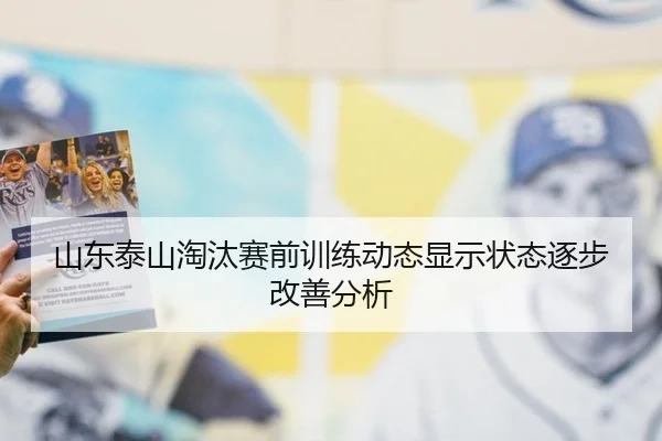 山东泰山淘汰赛前训练动态显示状态逐步改善分析